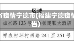 福建省疫情宁德市(福建宁德疫情报告)