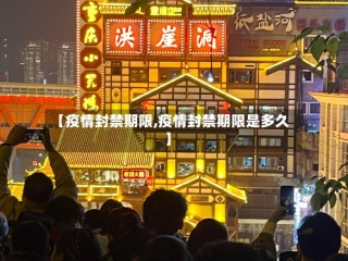 【疫情封禁期限,疫情封禁期限是多久】