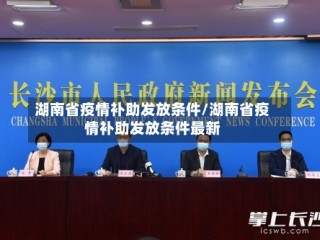 湖南省疫情补助发放条件/湖南省疫情补助发放条件最新