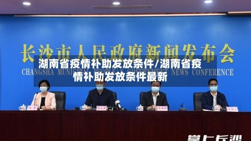 湖南省疫情补助发放条件/湖南省疫情补助发放条件最新