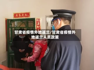甘肃省疫情外地返兰/甘肃省疫情外地返兰人员政策