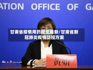 甘肃省疫情用药规定最新/甘肃省新冠肺炎疫情防控方案