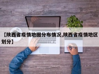 【陕西省疫情地图分布情况,陕西省疫情地区划分】