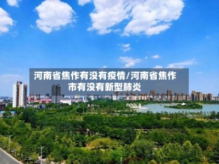 河南省焦作有没有疫情/河南省焦作市有没有新型肺炎