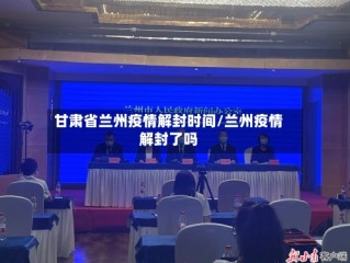 甘肃省兰州疫情解封时间/兰州疫情解封了吗