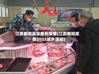 江西鄱阳县省最新疫情(江西鄱阳疫情2021返乡通知)