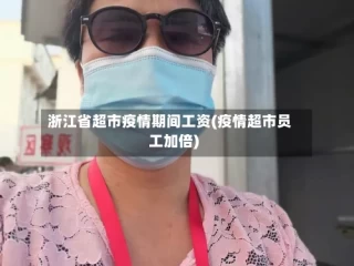 浙江省超市疫情期间工资(疫情超市员工加倍)