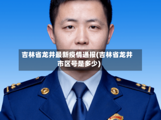 吉林省龙井最新疫情通报(吉林省龙井市区号是多少)