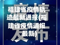 福建省疫情轨迹最新通报(福建省疫情通报 最新)