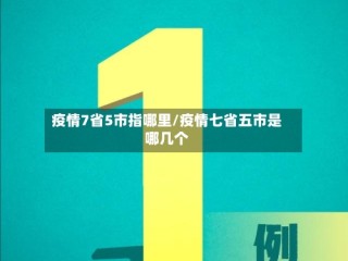疫情7省5市指哪里/疫情七省五市是哪几个