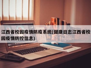江西省校园疫情防疫系统(健康日志江西省校园疫情防控信息)