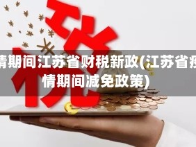 疫情期间江苏省财税新政(江苏省疫情期间减免政策)