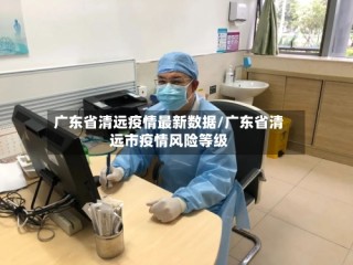 广东省清远疫情最新数据/广东省清远市疫情风险等级