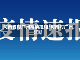 河南省对广州疫情措施/河南对广州延期