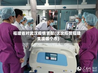 福建省对武汉疫情贡献(这次疫情福建支援哪个市)