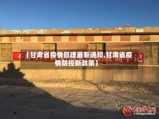 【甘肃省疫情管理最新通知,甘肃省疫情防控新政策】