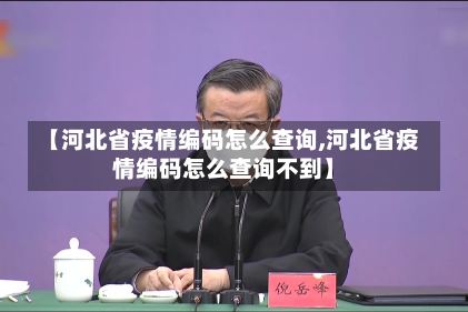 【河北省疫情编码怎么查询,河北省疫情编码怎么查询不到】