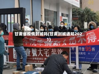 甘肃省疫情封城吗(甘肃封城通知2021)