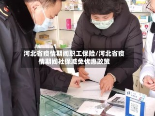 河北省疫情期间职工保险/河北省疫情期间社保减免优惠政策
