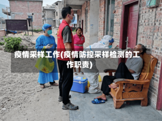 疫情采样工作(疫情防控采样检测的工作职责)