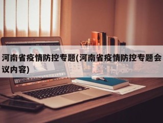 河南省疫情防控专题(河南省疫情防控专题会议内容)