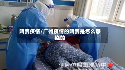 阿婆疫情/广州疫情的阿婆是怎么感染的