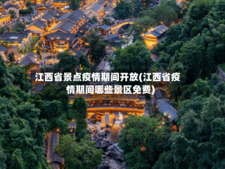 江西省景点疫情期间开放(江西省疫情期间哪些景区免费)