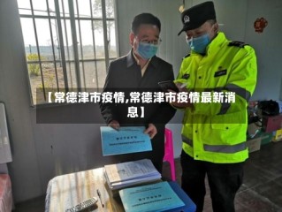 【常德津市疫情,常德津市疫情最新消息】
