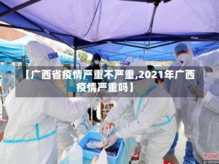 【广西省疫情严重不严重,2021年广西疫情严重吗】