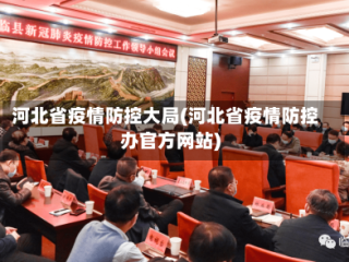 河北省疫情防控大局(河北省疫情防控办官方网站)