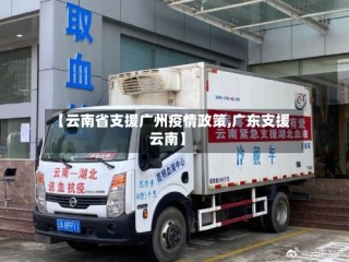 【云南省支援广州疫情政策,广东支援云南】