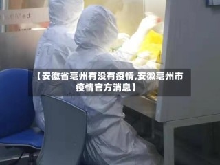 【安徽省亳州有没有疫情,安徽亳州市疫情官方消息】