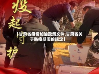 【甘肃省疫情加油政策文件,甘肃省关于防疫期间的规定】