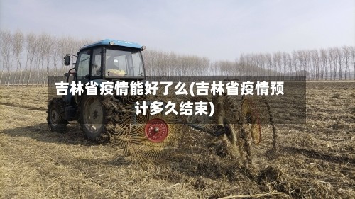 吉林省疫情能好了么(吉林省疫情预计多久结束)
