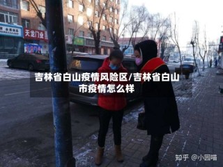 吉林省白山疫情风险区/吉林省白山市疫情怎么样