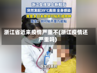 浙江省近来疫情严重不(浙江疫情还严重吗)
