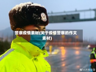 警察疫情素材(关于疫情警察的作文素材)