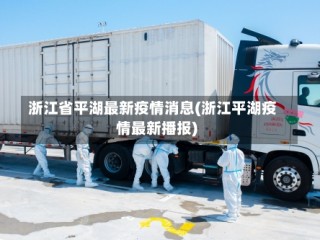 浙江省平湖最新疫情消息(浙江平湖疫情最新播报)