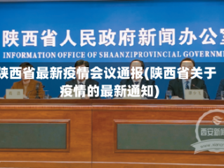 陕西省最新疫情会议通报(陕西省关于疫情的最新通知)