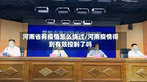 河南省有疫情怎么绕过/河南疫情得到有效控制了吗