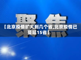 【北京疫情扩大到几个省,北京疫情已蔓延15省】