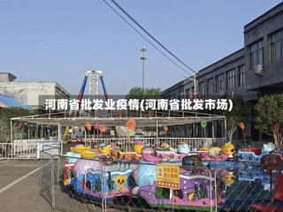 河南省批发业疫情(河南省批发市场)
