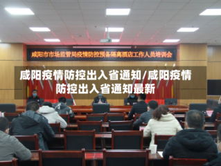 咸阳疫情防控出入省通知/咸阳疫情防控出入省通知最新
