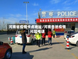 河南省疫情卡点地址/河南各地疫情问题电话