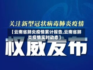 【云南省肺炎疫情累计报告,云南省肺炎疫情实时动态】
