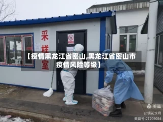 【疫情黑龙江省密山,黑龙江省密山市疫情风险等级】