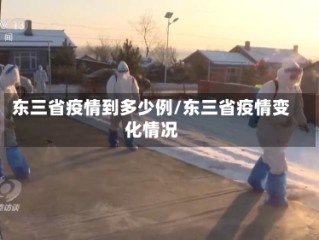 东三省疫情到多少例/东三省疫情变化情况