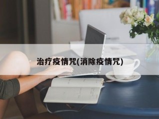 治疗疫情咒(消除疫情咒)