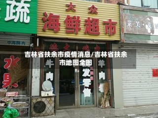 吉林省扶余市疫情消息/吉林省扶余市地图全图