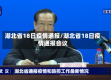 湖北省18日疫情通报/湖北省18日疫情通报会议
